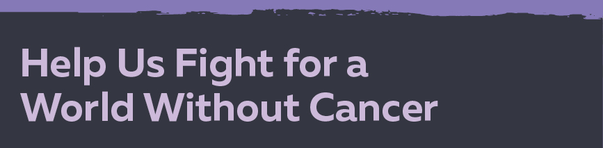 Help Us Fight for a World Without Cancer
