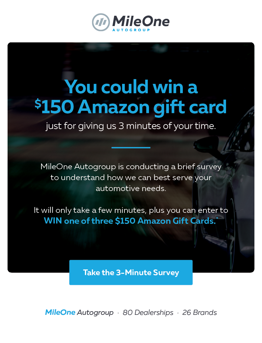 You could win a $150 Amazon gift card just for giving us 3 minutes of your time. Take the 3-minute survey by MileOne Autogroup.